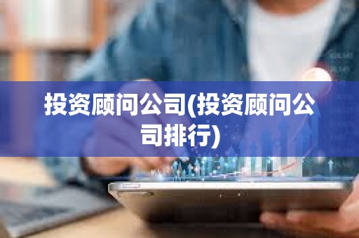 投资顾问公司(投资顾问公司排行) 投资顾问公司(投资顾问公司排行)