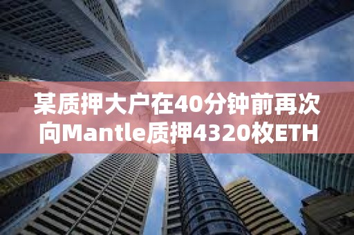 某质押大户在40分钟前再次向Mantle质押4320枚ETH，价值1114万美元