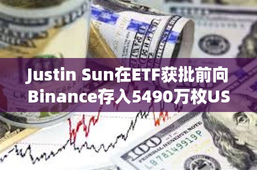 Justin Sun在ETF获批前向Binance存入5490万枚USDT
