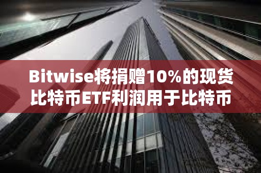 Bitwise将捐赠10%的现货比特币ETF利润用于比特币开源开发