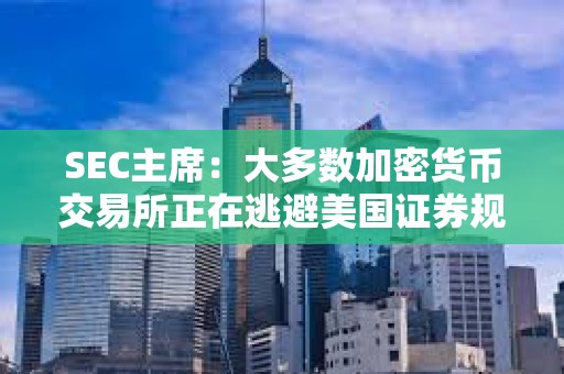 SEC主席：大多数加密货币交易所正在逃避美国证券规定