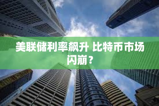 美联储利率飙升 比特币市场闪崩？