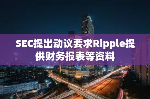 SEC提出动议要求Ripple提供财务报表等资料