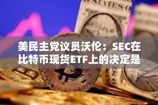 美民主党议员沃伦：SEC在比特币现货ETF上的决定是个“法律错误”