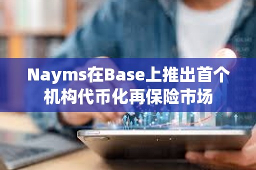 Nayms在Base上推出首个机构代币化再保险市场
