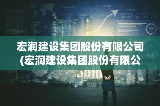 宏润建设集团股份有限公司(宏润建设集团股份有限公司杭州分公司) 宏润建设集团股份有限公司(宏润建设集团股份有限公司杭州分公司)