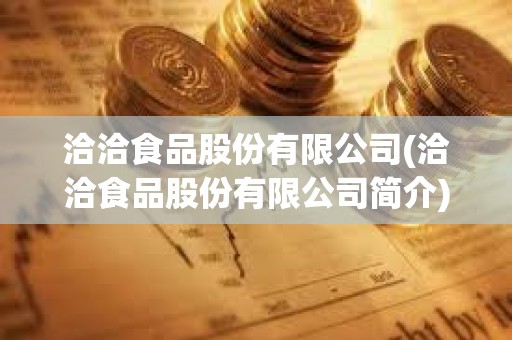 洽洽食品股份有限公司(洽洽食品股份有限公司简介) 洽洽食品股份有限公司(洽洽食品股份有限公司简介)