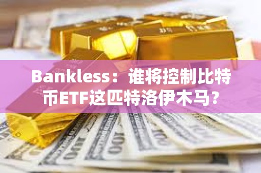Bankless：谁将控制比特币ETF这匹特洛伊木马？