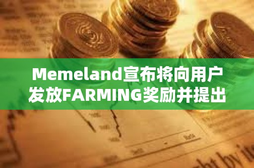 Memeland宣布将向用户发放FARMING奖励并提出代币申领要求