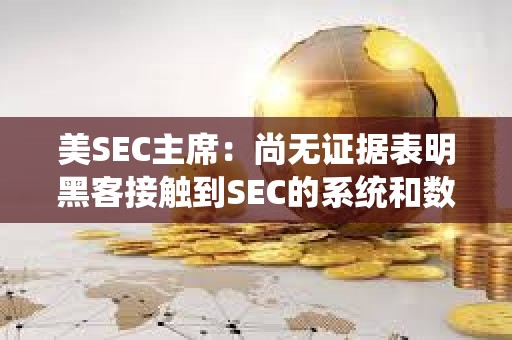 美SEC主席：尚无证据表明黑客接触到SEC的系统和数据