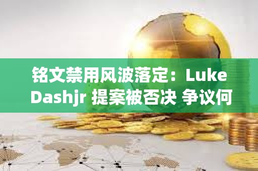 铭文禁用风波落定：Luke Dashjr 提案被否决 争议何去何从？