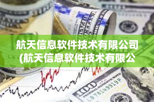 航天信息软件技术有限公司(航天信息软件技术有限公司怎么样) 航天信息软件技术有限公司(航天信息软件技术有限公司怎么样)