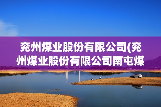 兖州煤业股份有限公司(兖州煤业股份有限公司南屯煤矿) 兖州煤业股份有限公司(兖州煤业股份有限公司南屯煤矿)