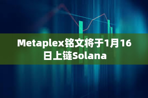 Metaplex铭文将于1月16日上链Solana