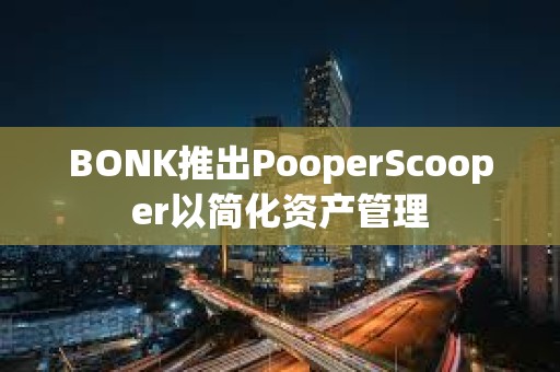 BONK推出PooperScooper以简化资产管理