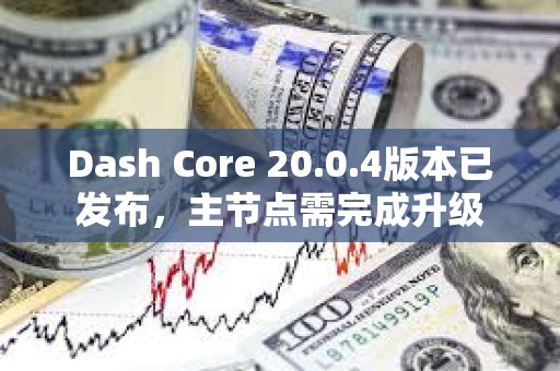 Dash Core 20.0.4版本已发布，主节点需完成升级