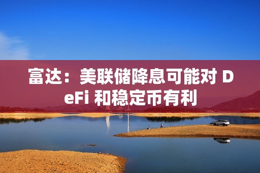 富达：美联储降息可能对 DeFi 和稳定币有利