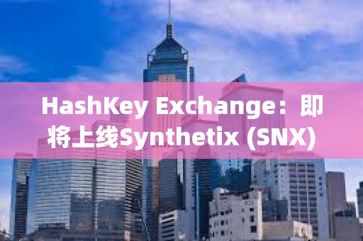 HashKey Exchange：即将上线Synthetix (SNX)