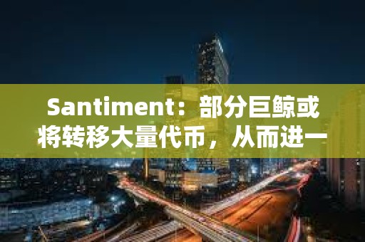 Santiment：部分巨鲸或将转移大量代币，从而进一步压低BTC价格