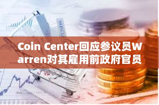 Coin Center回应参议员Warren对其雇用前政府官员的担忧