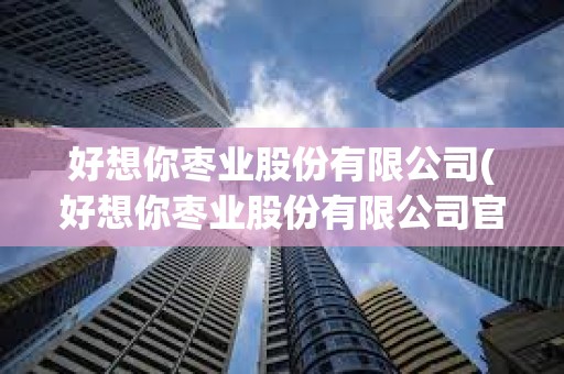 好想你枣业股份有限公司(好想你枣业股份有限公司官网)
