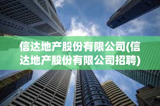 信达地产股份有限公司(信达地产股份有限公司招聘) 信达地产股份有限公司(信达地产股份有限公司招聘)