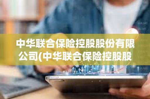 中华联合保险控股股份有限公司(中华联合保险控股股份有限公司官网) 中华联合保险控股股份有限公司(中华联合保险控股股份有限公司官网)