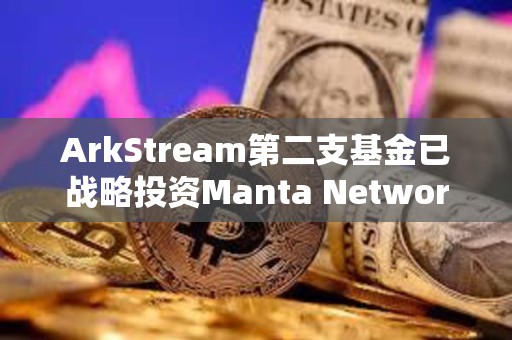 ArkStream第二支基金已战略投资Manta Network