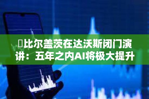 ​比尔盖茨在达沃斯闭门演讲：五年之内AI将极大提升生产力