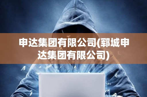 申达集团有限公司(郓城申达集团有限公司) 申达集团有限公司(郓城申达集团有限公司)