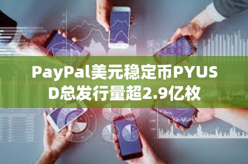 PayPal美元稳定币PYUSD总发行量超2.9亿枚