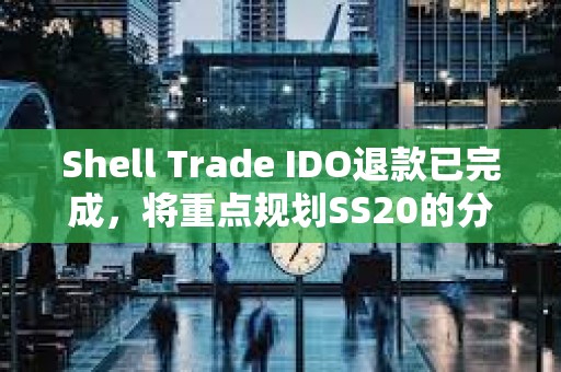 Shell Trade IDO退款已完成，将重点规划SS20的分配