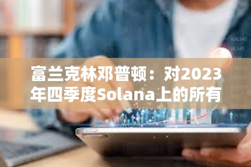 富兰克林邓普顿：对2023年四季度Solana上的所有活动印象深刻