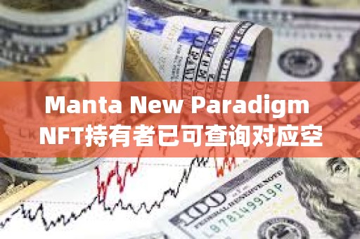 Manta New Paradigm NFT持有者已可查询对应空投奖励