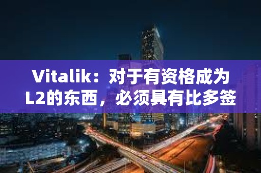 Vitalik：对于有资格成为L2的东西，必须具有比多签更强大的安全属性