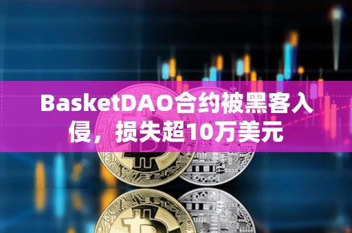 BasketDAO合约被黑客入侵，损失超10万美元