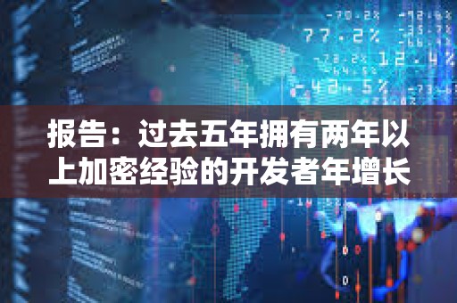 报告：过去五年拥有两年以上加密经验的开发者年增长率为51%，达到历史最高