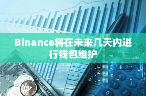Binance将在未来几天内进行钱包维护