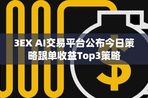 3EX AI交易平台公布今日策略跟单收益Top3策略