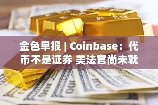 金色早报 | Coinbase：代币不是证券 美法官尚未就SEC诉Coinbase案件做出裁决