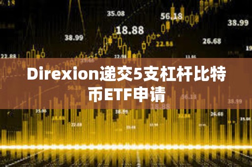 Direxion递交5支杠杆比特币ETF申请