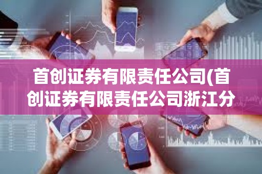 首创证券有限责任公司(首创证券有限责任公司浙江分公司) 首创证券有限责任公司(首创证券有限责任公司浙江分公司)