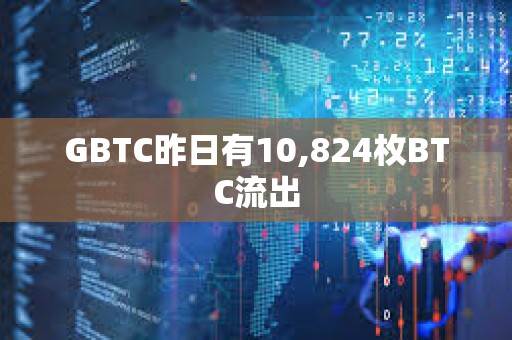GBTC昨日有10,824枚BTC流出