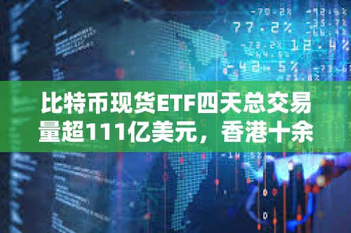 比特币现货ETF四天总交易量超111亿美元，香港十余家基金公司正积极筹备