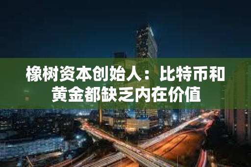 橡树资本创始人：比特币和黄金都缺乏内在价值