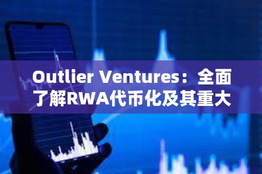 Outlier Ventures：全面了解RWA代币化及其重大影响