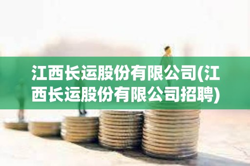 江西长运股份有限公司(江西长运股份有限公司招聘) 江西长运股份有限公司(江西长运股份有限公司招聘)