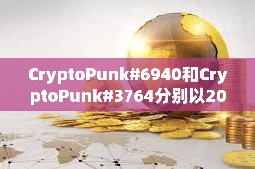CryptoPunk#6940和CryptoPunk#3764分别以205枚ETH和200枚ETH的价格成交
