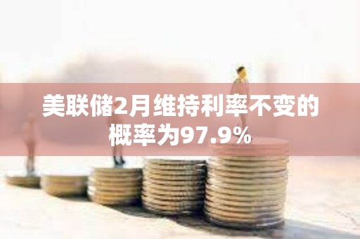 美联储2月维持利率不变的概率为97.9%