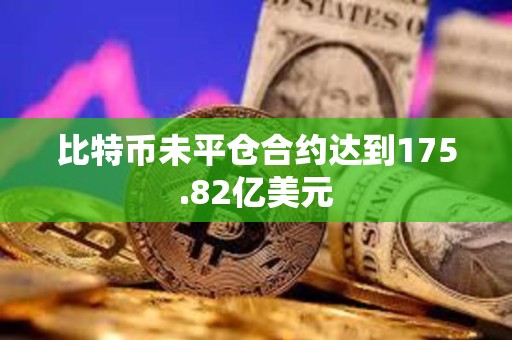 比特币未平仓合约达到175.82亿美元
